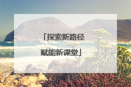 探索新路径 赋能新课堂