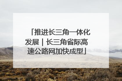 推进长三角一体化发展｜长三角省际高速公路网加快成型