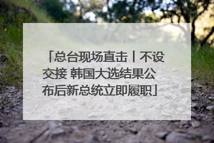 总台现场直击丨不设交接 韩国大选结果公布后新总统立即履职