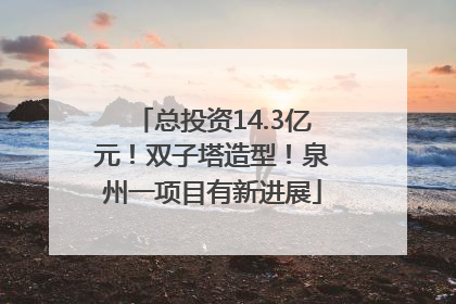 总投资14.3亿元！双子塔造型！泉州一项目有新进展