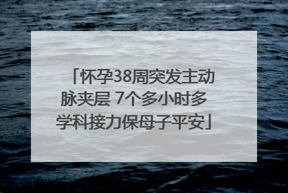 怀孕38周突发主动脉夹层 7个多小时多学科接力保母子平安