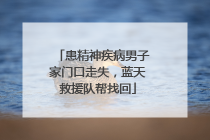 患精神疾病男子家门口走失，蓝天救援队帮找回