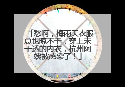 愁啊，梅雨天衣服总也晾不干，穿上未干透的内衣，杭州阿姨被感染了！