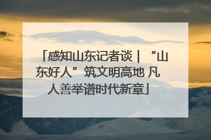 感知山东记者谈｜“山东好人”筑文明高地 凡人善举谱时代新章