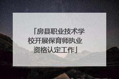 房县职业技术学校开展保育师执业资格认定工作