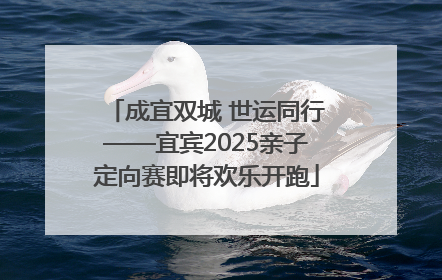 成宜双城 世运同行——宜宾2025亲子定向赛即将欢乐开跑