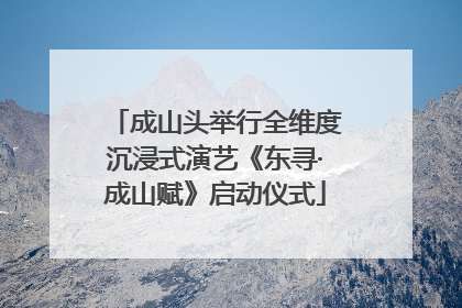 成山头举行全维度沉浸式演艺《东寻·成山赋》启动仪式