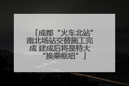 成都“火车北站”南北场站交替施工完成 建成后将是特大“换乘枢纽”