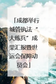 成都举行城管执法“大练兵”成果汇报暨世运会保障动员会