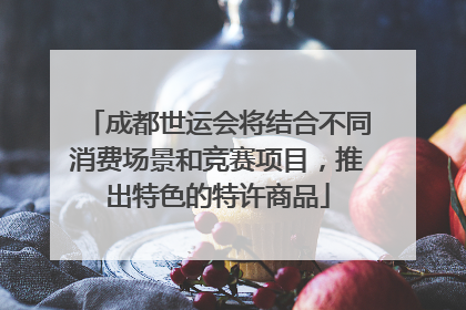 成都世运会将结合不同消费场景和竞赛项目，推出特色的特许商品