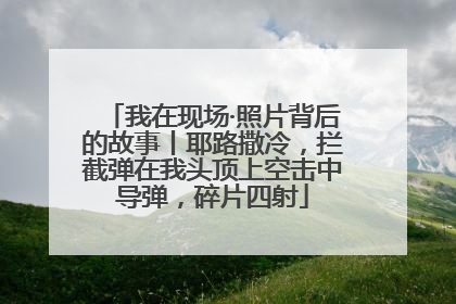 我在现场·照片背后的故事丨耶路撒冷，拦截弹在我头顶上空击中导弹，碎片四射
