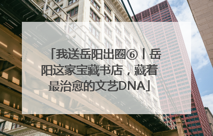 我送岳阳出圈⑥丨岳阳这家宝藏书店，藏着最治愈的文艺DNA