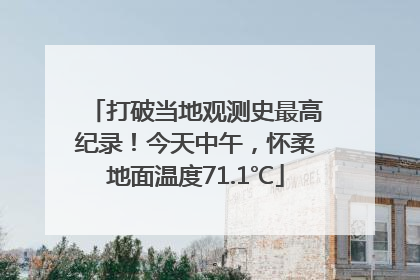 打破当地观测史最高纪录！今天中午，怀柔地面温度71.1℃