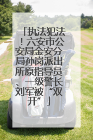 执法犯法！六安市公安局金安分局孙岗派出所原指导员、一级警长刘军被“双开”