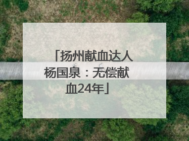扬州献血达人杨国泉：无偿献血24年