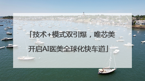 技术+模式双引爆，唯芯美开启AI医美全球化快车道