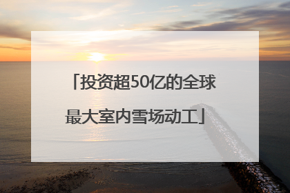 投资超50亿的全球最大室内雪场动工