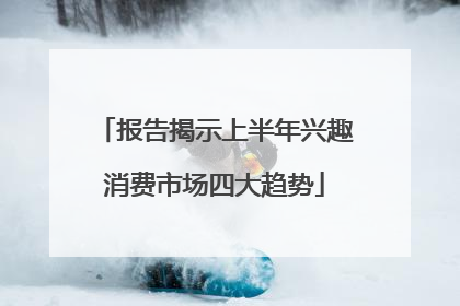 报告揭示上半年兴趣消费市场四大趋势