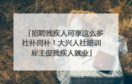 招聘残疾人可享这么多社补岗补！大兴人社培训雇主促残疾人就业
