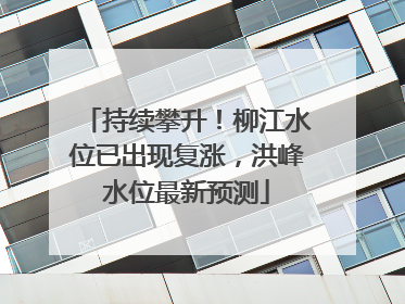 持续攀升！柳江水位已出现复涨，洪峰水位最新预测