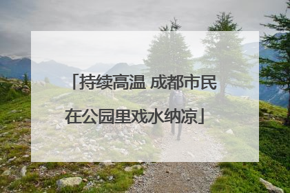 持续高温 成都市民在公园里戏水纳凉