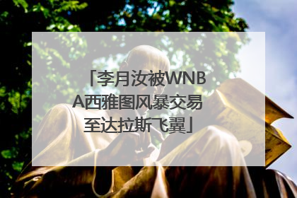 李月汝被WNBA西雅图风暴交易至达拉斯飞翼