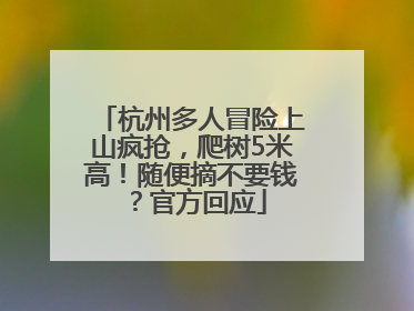 杭州多人冒险上山疯抢，爬树5米高！随便摘不要钱？官方回应