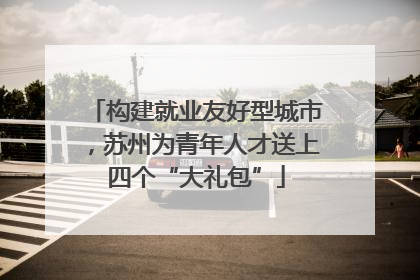 构建就业友好型城市，苏州为青年人才送上四个“大礼包”