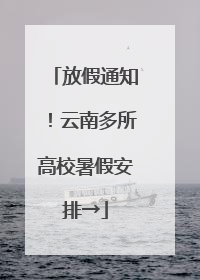 放假通知！云南多所高校暑假安排→
