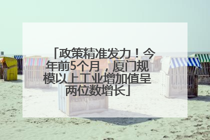 政策精准发力！今年前5个月，厦门规模以上工业增加值呈两位数增长