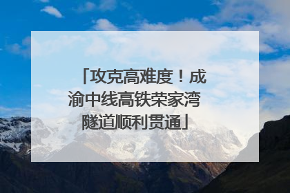 攻克高难度！成渝中线高铁荣家湾隧道顺利贯通