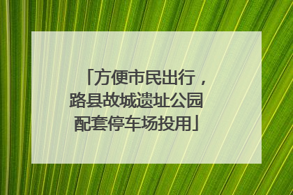 方便市民出行，路县故城遗址公园配套停车场投用