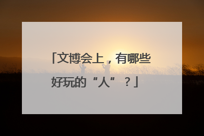 文博会上，有哪些好玩的“人”？