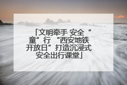 文明牵手 安全“童”行 “西安地铁开放日”打造沉浸式安全出行课堂