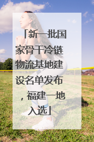 新一批国家骨干冷链物流基地建设名单发布，福建一地入选