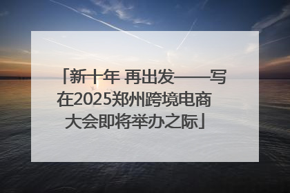 新十年 再出发——写在2025郑州跨境电商大会即将举办之际