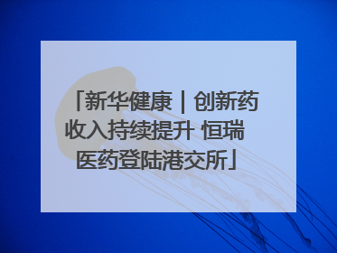 新华健康｜创新药收入持续提升 恒瑞医药登陆港交所