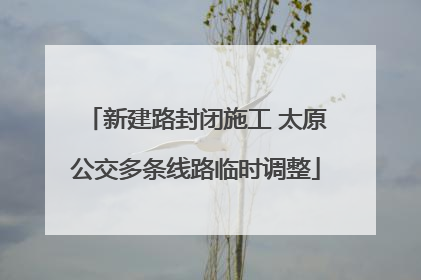 新建路封闭施工 太原公交多条线路临时调整