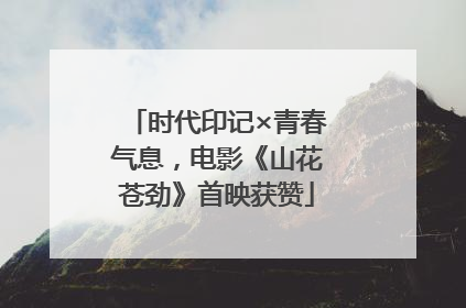 时代印记×青春气息，电影《山花苍劲》首映获赞