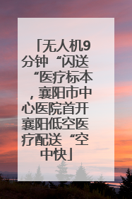 无人机9分钟“闪送“医疗标本，襄阳市中心医院首开襄阳低空医疗配送“空中快