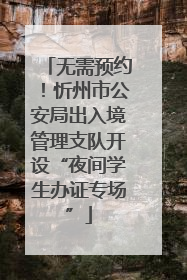 无需预约！忻州市公安局出入境管理支队开设“夜间学生办证专场”