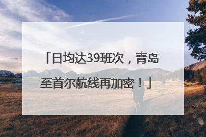 日均达39班次，青岛至首尔航线再加密！