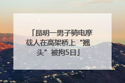 昆明一男子骑电摩载人在高架桥上“翘头”被拘5日