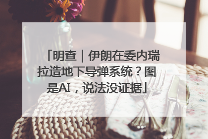 明查｜伊朗在委内瑞拉造地下导弹系统？图是AI，说法没证据