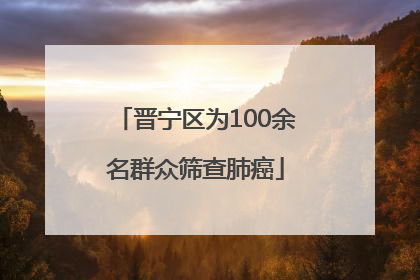 晋宁区为100余名群众筛查肺癌