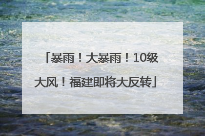 暴雨！大暴雨！10级大风！福建即将大反转