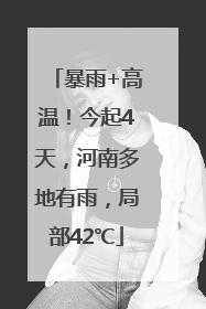 暴雨+高温！今起4天，河南多地有雨，局部42℃