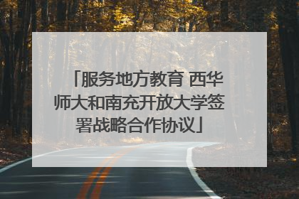 服务地方教育 西华师大和南充开放大学签署战略合作协议