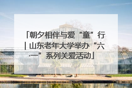 朝夕相伴与爱“童”行｜山东老年大学举办“六·一”系列关爱活动