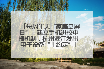 每周半天“家庭息屏日”，建立手机进校申报机制，杭州滨江发出电子设备“十约定”